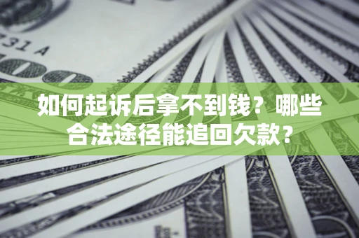 北京如何起诉后拿不到钱？哪些合法途径能追回欠款？