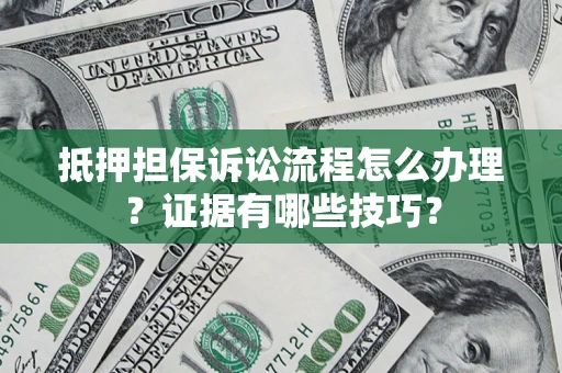 北京抵押担保诉讼流程怎么办理？证据有哪些技巧？