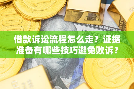 北京借款诉讼流程怎么走？证据准备有哪些技巧避免败诉？