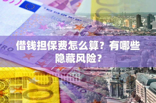 北京借钱担保费怎么算？有哪些隐藏风险？