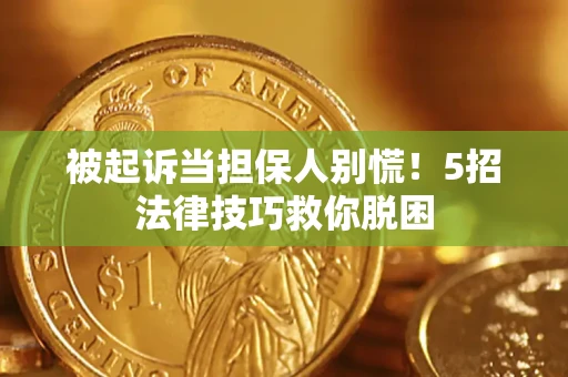 北京被起诉当担保人别慌！5招法律技巧救你脱困