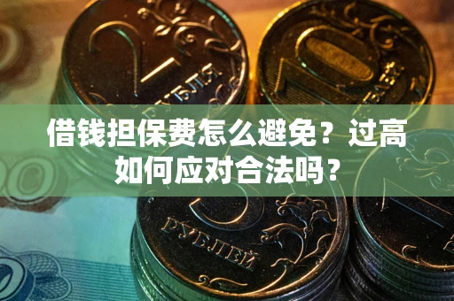 北京借钱担保费怎么避免？过高如何应对合法吗？