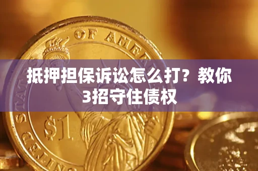 北京抵押担保诉讼怎么打？教你3招守住债权