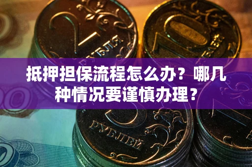 北京抵押担保流程怎么办？哪几种情况要谨慎办理？