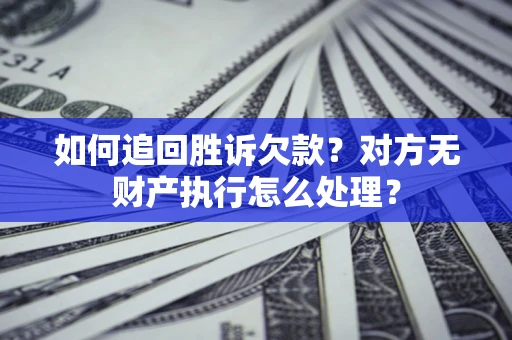 北京如何追回胜诉欠款？对方无财产执行怎么处理？