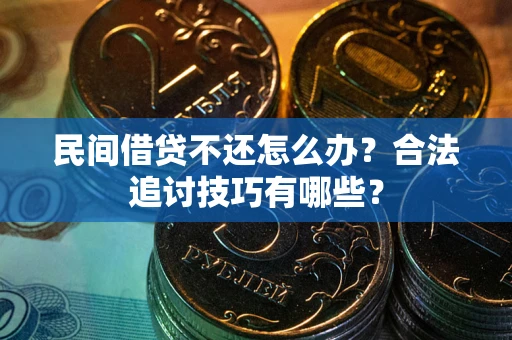 北京民间借贷不还怎么办？合法追讨技巧有哪些？
