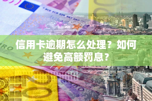 北京信用卡逾期怎么处理？如何避免高额罚息？