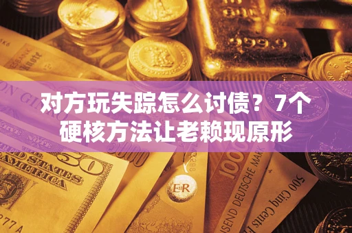 北京对方玩失踪怎么讨债？7个硬核方法让老赖现原形