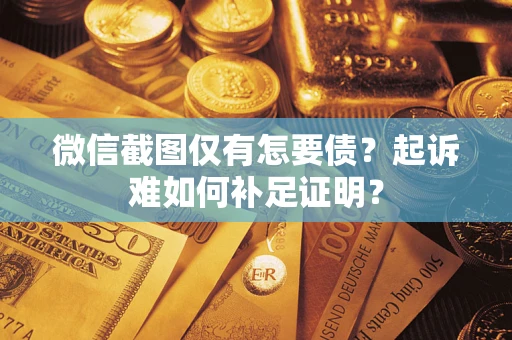 北京微信截图仅有怎要债？起诉难如何补足证明？