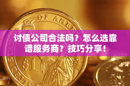 北京讨债公司合法吗？怎么选靠谱服务商？技巧分享！