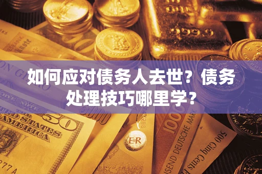 北京如何应对债务人去世？债务处理技巧哪里学？