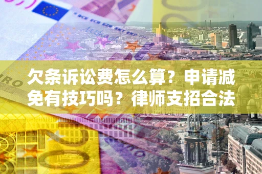 北京欠条诉讼费怎么算？申请减免有技巧吗？律师支招合法省钱