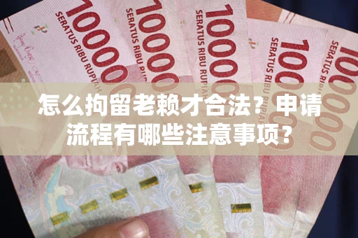 北京怎么拘留老赖才合法？申请流程有哪些注意事项？