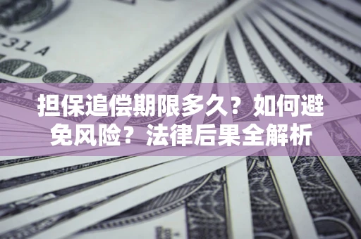北京担保追偿期限多久？如何避免风险？法律后果全解析