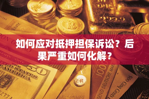 北京如何应对抵押担保诉讼？后果严重如何化解？