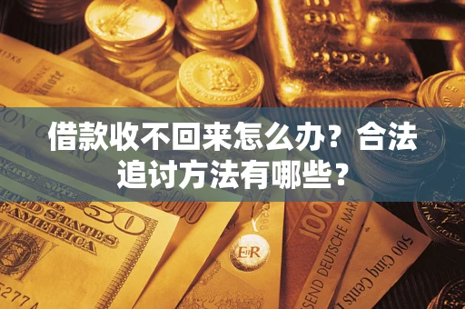北京借款收不回来怎么办？合法追讨方法有哪些？