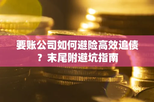 北京要账公司如何避险高效追债？末尾附避坑指南