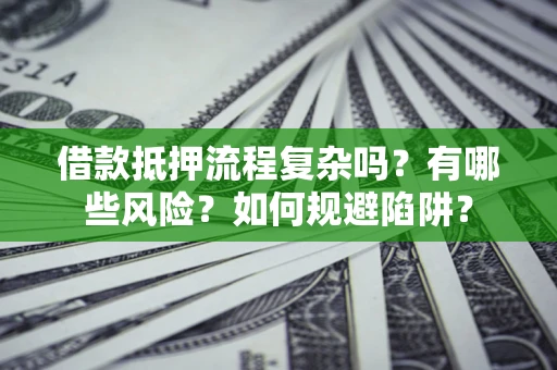 北京借款抵押流程复杂吗？有哪些风险？如何规避陷阱？