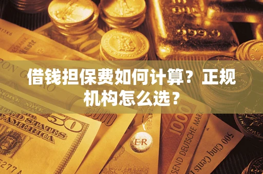 北京借钱担保费如何计算？正规机构怎么选？
