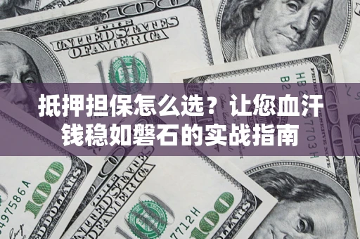 北京抵押担保怎么选？让您血汗钱稳如磐石的实战指南