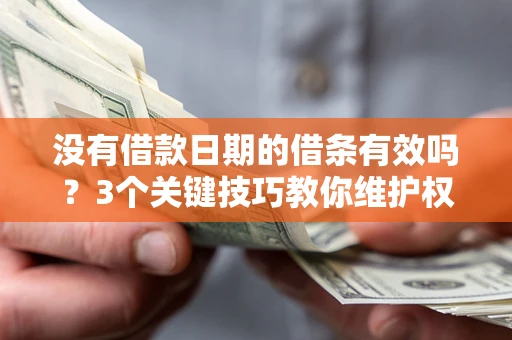 北京没有借款日期的借条有效吗？3个关键技巧教你维护权益