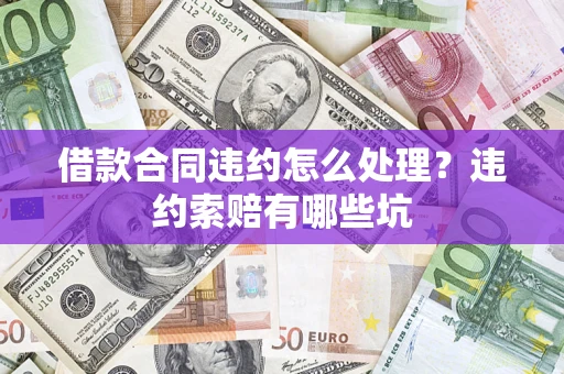 北京借款合同违约怎么处理？违约索赔有哪些坑