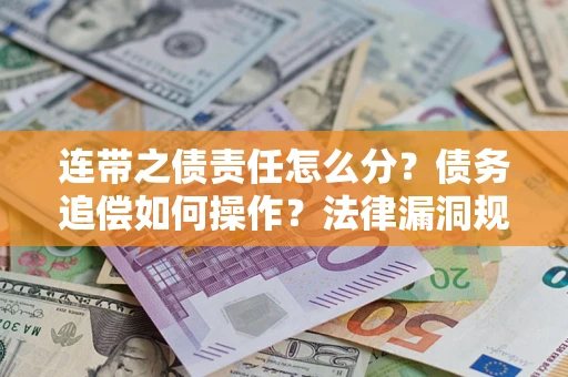 北京连带之债责任怎么分？债务追偿如何操作？法律漏洞规避指南