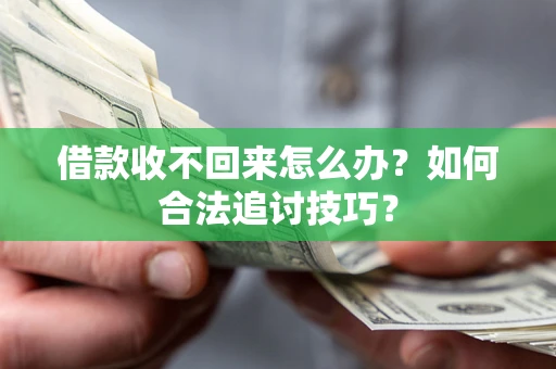 北京借款收不回来怎么办？如何合法追讨技巧？