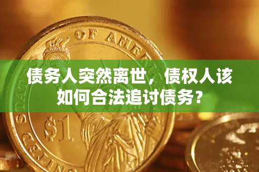 北京债务人突然离世，债权人该如何合法追讨债务？