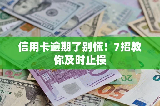 北京信用卡逾期了别慌！7招教你及时止损