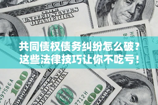 北京共同债权债务纠纷怎么破？这些法律技巧让你不吃亏！