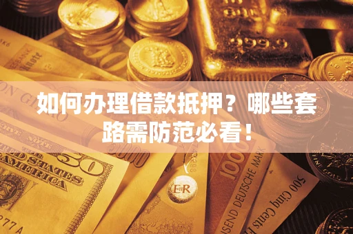 北京如何办理借款抵押？哪些套路需防范必看！