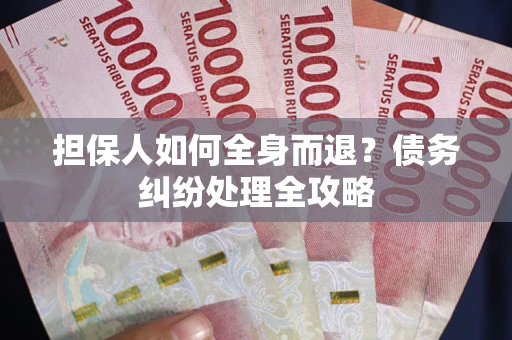 北京担保人如何全身而退？债务纠纷处理全攻略