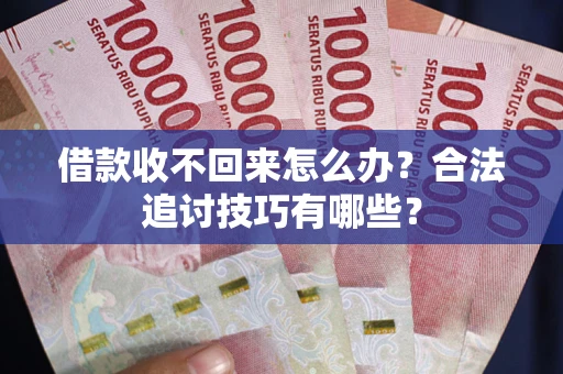 北京借款收不回来怎么办？合法追讨技巧有哪些？
