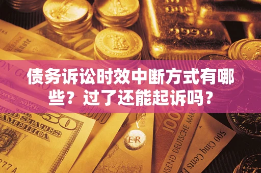 北京债务诉讼时效中断方式有哪些？过了还能起诉吗？