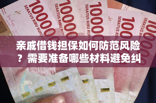 北京亲戚借钱担保如何防范风险？需要准备哪些材料避免纠纷？