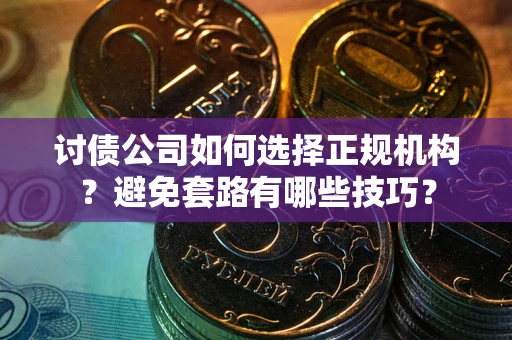 北京讨债公司如何选择正规机构？避免套路有哪些技巧？