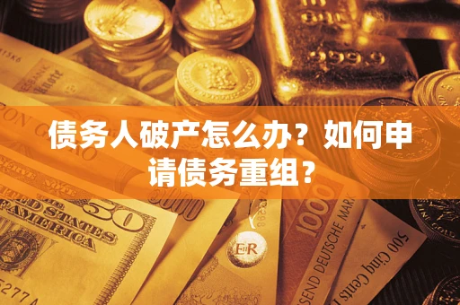 北京债务人破产怎么办？如何申请债务重组？