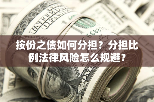 北京按份之债如何分担？分担比例法律风险怎么规避？