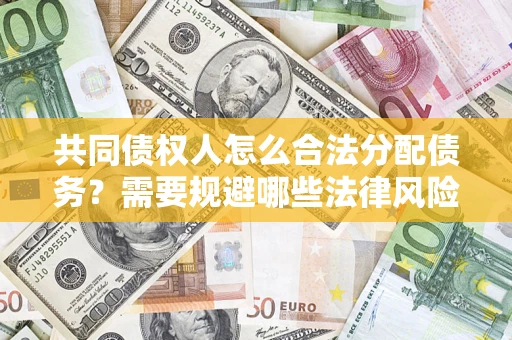 北京共同债权人怎么合法分配债务？需要规避哪些法律风险？