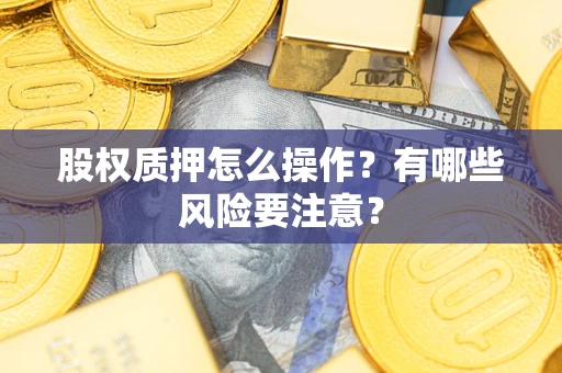 北京股权质押怎么操作？有哪些风险要注意？