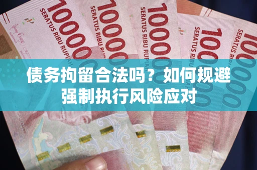 北京债务拘留合法吗？如何规避强制执行风险应对