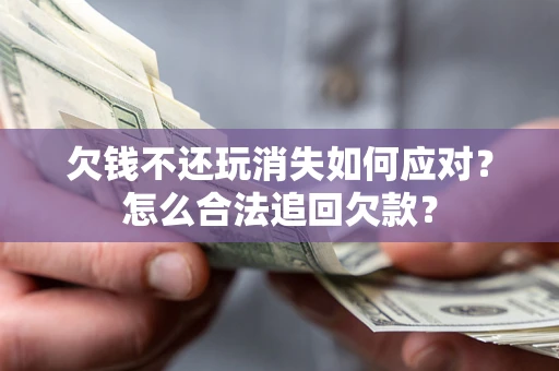 北京欠钱不还玩消失如何应对？怎么合法追回欠款？