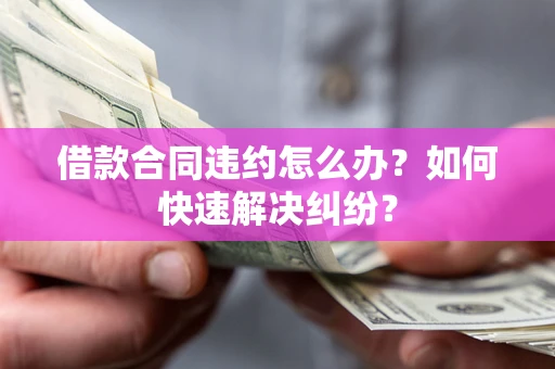 北京借款合同违约怎么办？如何快速解决纠纷？