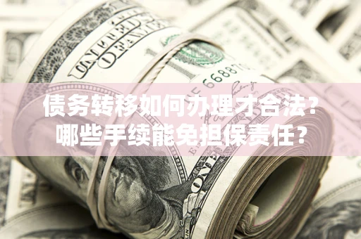 北京债务转移如何办理才合法？哪些手续能免担保责任？