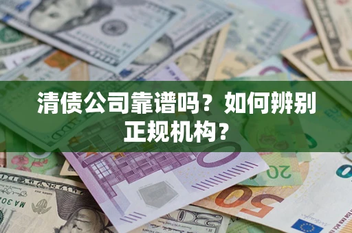 北京清债公司靠谱吗？如何辨别正规机构？