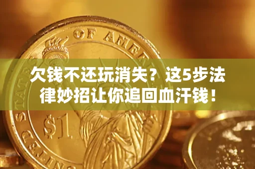 北京欠钱不还玩消失？这5步法律妙招让你追回血汗钱！