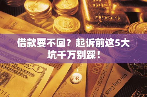 北京借款要不回？起诉前这5大坑千万别踩！
