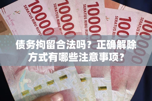 北京债务拘留合法吗？正确解除方式有哪些注意事项？