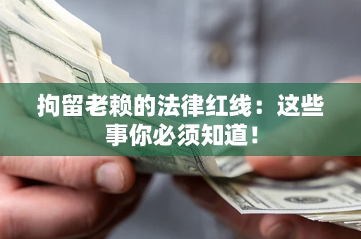 北京拘留老赖的法律红线：这些事你必须知道！